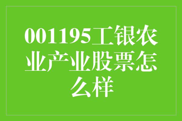 001195工银农业产业股票怎么样