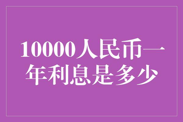 10000人民币一年利息是多少