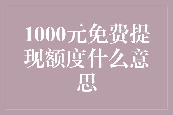 1000元免费提现额度什么意思