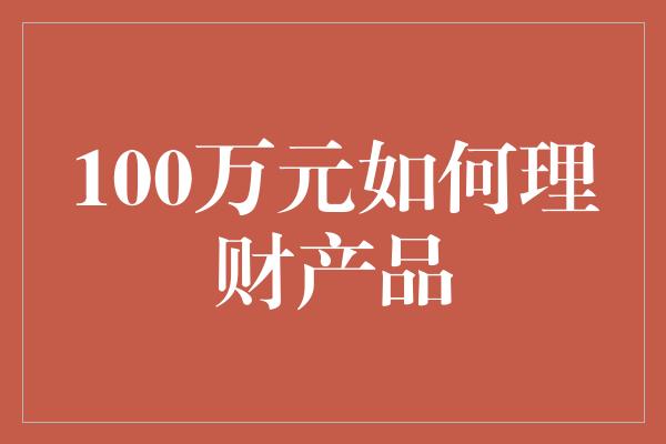 100万元如何理财产品