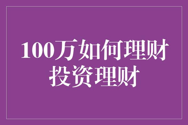 100万如何理财投资理财