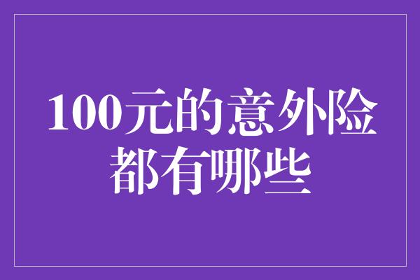 100元的意外险都有哪些