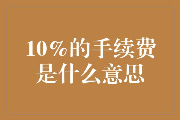 10%的手续费是什么意思