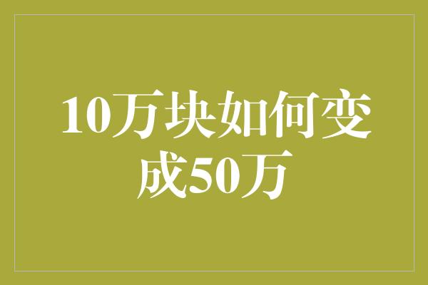 10万块如何变成50万