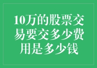 10万的股票交易要交多少费用：深入解析交易成本