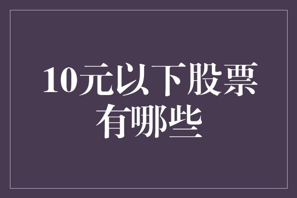 10元以下股票有哪些