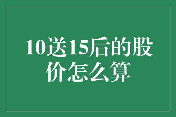 10送15后的股价怎么算