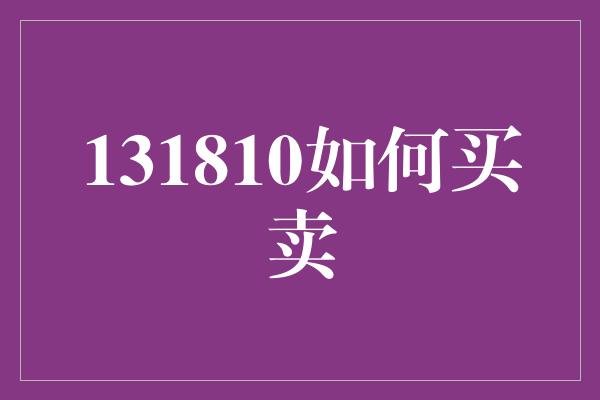 131810如何买卖