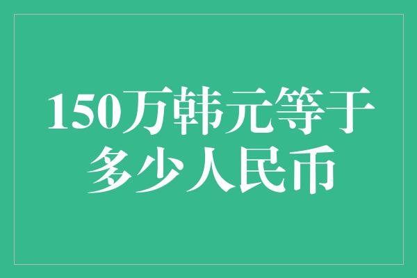 150万韩元等于多少人民币