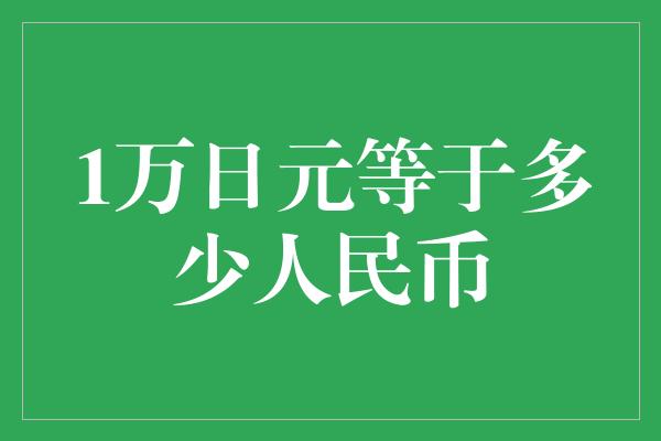 1万日元等于多少人民币