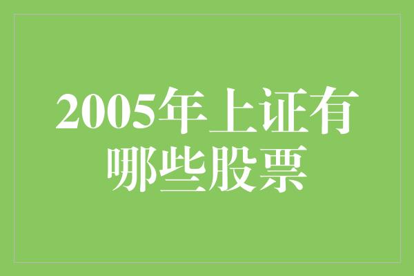 2005年上证有哪些股票