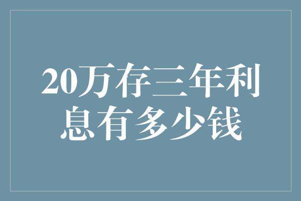 20万存三年利息有多少钱