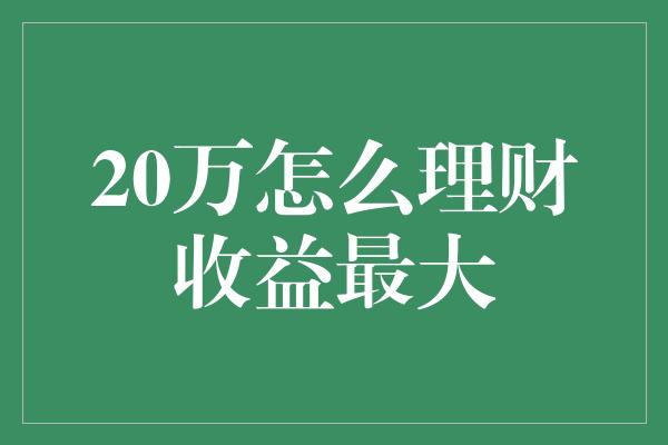 20万怎么理财收益最大