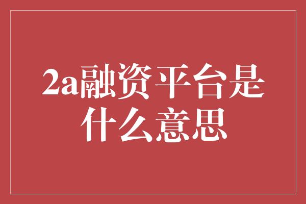 2a融资平台是什么意思