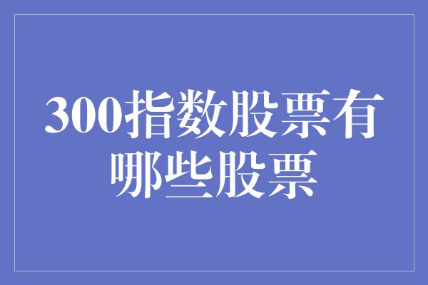 300指数股票有哪些股票