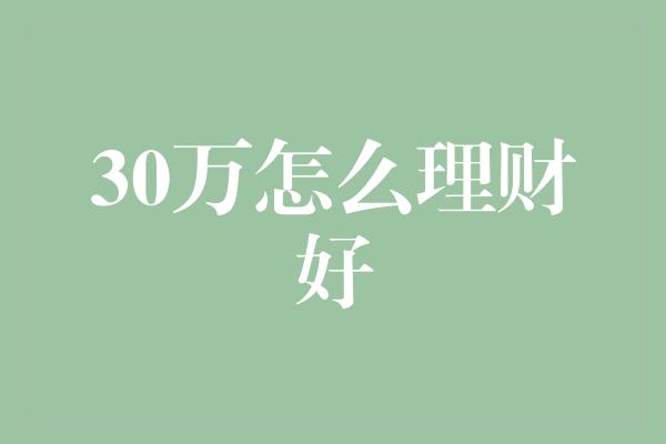 30万怎么理财好