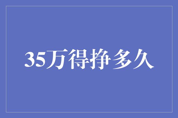 35万得挣多久