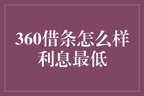 360借条怎么样利息最低