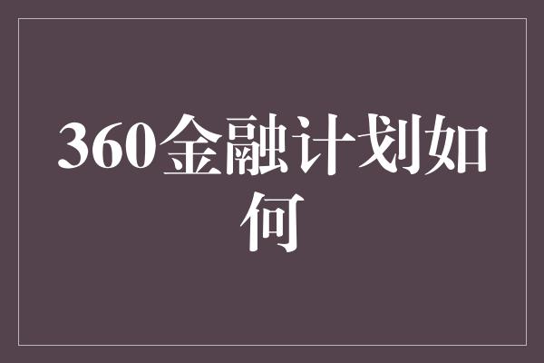 360金融计划如何