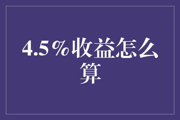 4.5%收益怎么算