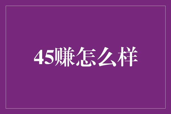 45赚怎么样