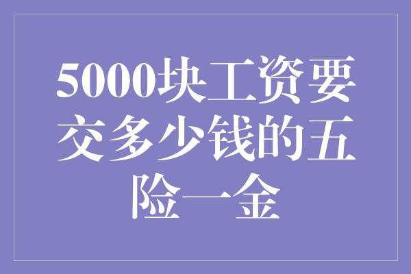 5000块工资要交多少钱的五险一金