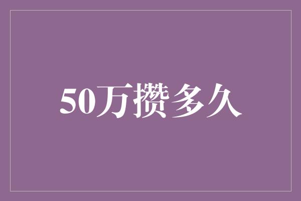 50万攒多久