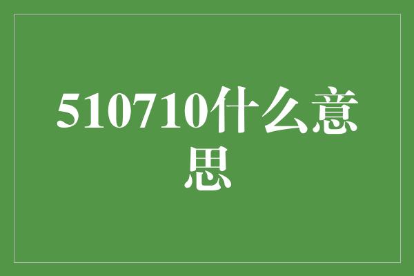 510710什么意思