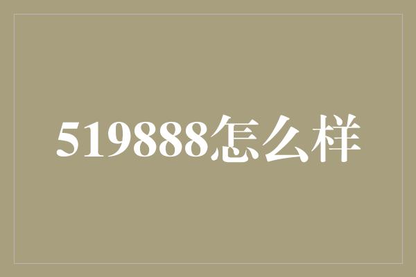 519888怎么样