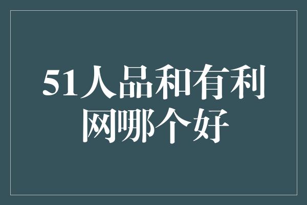 51人品和有利网哪个好