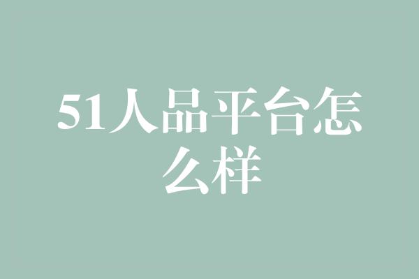 51人品平台怎么样