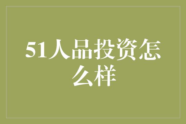 51人品投资怎么样