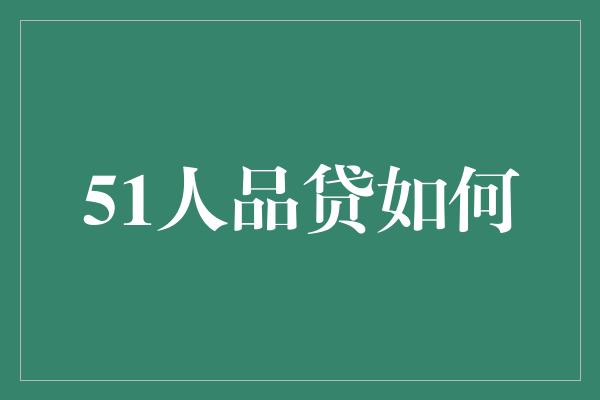 51人品贷如何