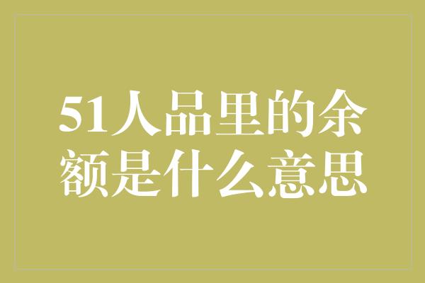 51人品里的余额是什么意思