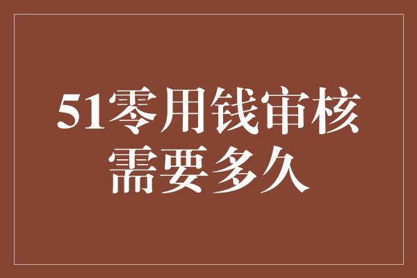 51零用钱审核需要多久