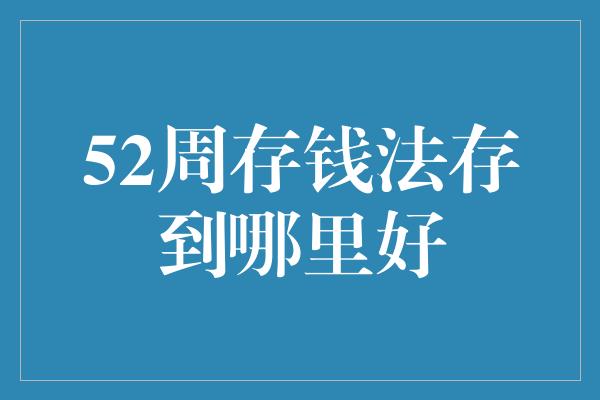 52周存钱法存到哪里好