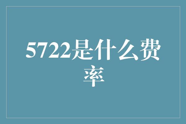 5722是什么费率