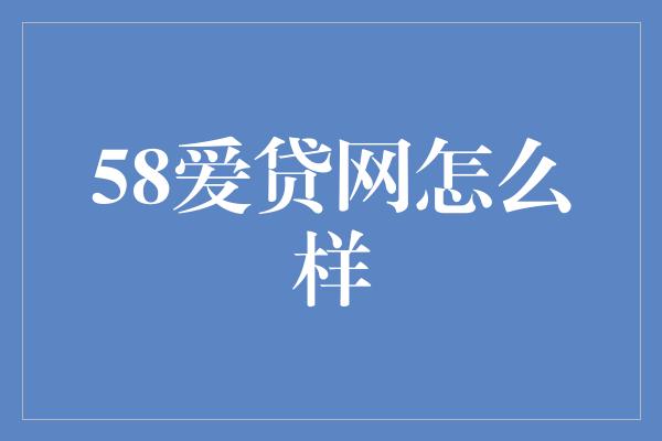 58爱贷网怎么样