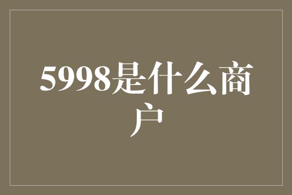 5998是什么商户