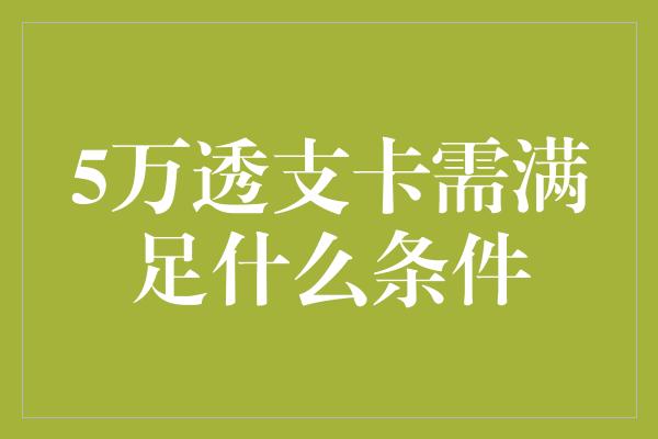 5万透支卡需满足什么条件