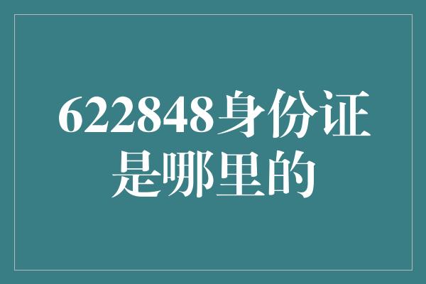 622848身份证是哪里的