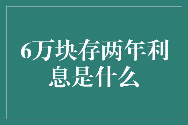 6万块存两年利息是什么