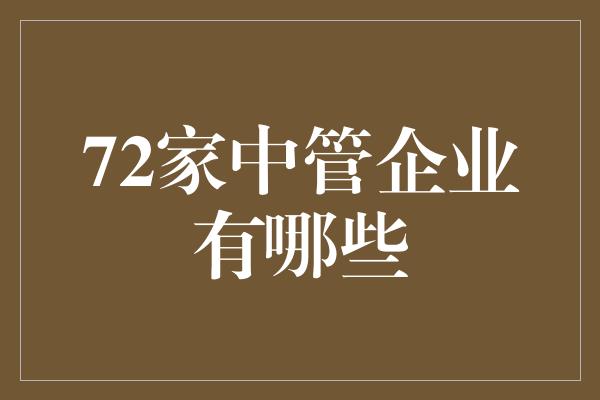 72家中管企业有哪些