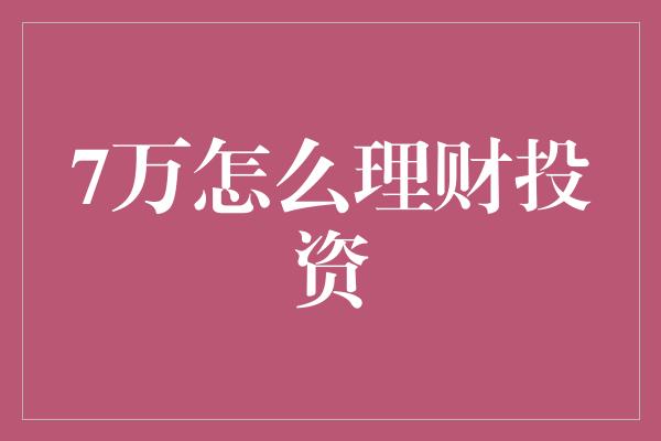 7万怎么理财投资