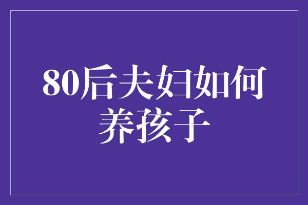 80后夫妇如何养孩子