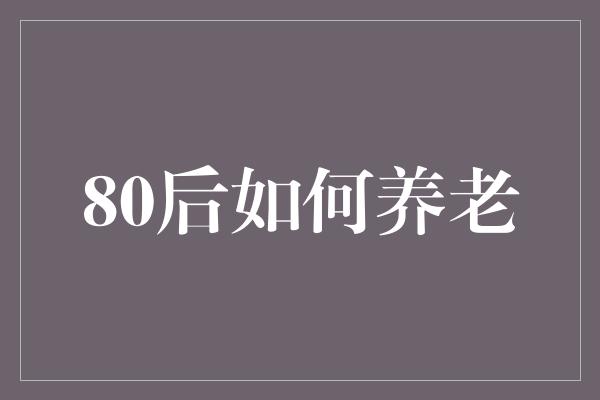 80后如何养老