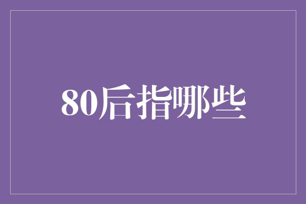 80后指哪些