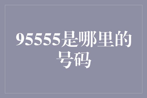 95555是哪里的号码