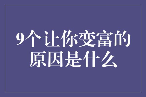 9个让你变富的原因是什么