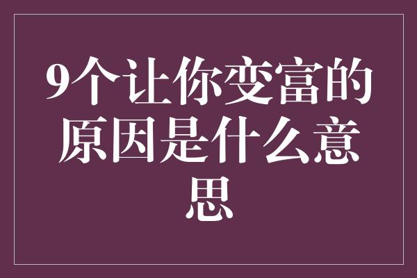 9个让你变富的原因是什么意思